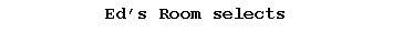 Text Box: Eds Room selects